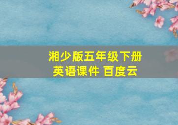 湘少版五年级下册英语课件 百度云